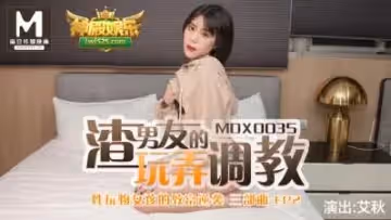 國產麻豆AV MDX MDX0035 性玩物女孩的致富逆襲 EP2 渣男友的玩弄調教 艾秋