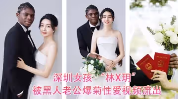 深圳女孩林X玥被黑人老公爆菊性愛視頻流出