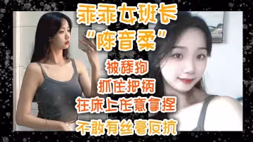乖乖女班長陳音柔被舔狗抓住把柄在床上任意拿捏不敢有絲毫反抗