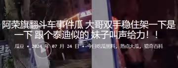 阿榮旗翻斗車事件瓜大哥雙手穩住架一下是一下跟個泰迪似的妹子叫聲給力