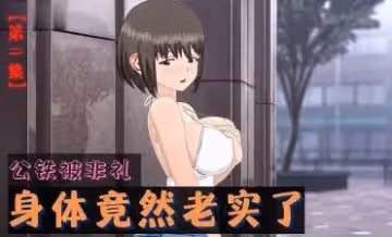 3D 公鐵被非禮，身體竟然老實了 第2集