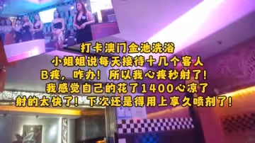 大神探店喇叭哥四處尋花探秘1400元打卡澳門金池洗浴美乳小姐姐的spa推油啪啪吹簫一條龍服務