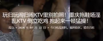玩歸玩鬧歸鬧KTV里別拍照重慶拖鞋場淫亂KTV倒立吃雞抱起來一頓猛操