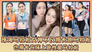 珠海馬拉松女神不僅擅長跑馬拉松也擅長在床上跑性愛馬拉松