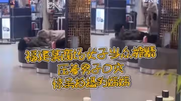 福建某商場女子當眾榨精壓著男子口交驚呆拍攝的妹妹