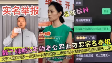 最強猛料戴了綠帽6年的老公忍無可忍實名舉報瀋陽京劇院國家一級演員孫博與國家二級演員孫偉靜偷情私拍和聊天記錄