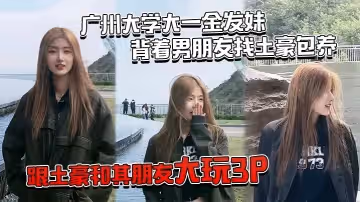 廣州大學大一金髮妹，背著男朋友找土豪包養，跟土豪和其朋友大玩3P