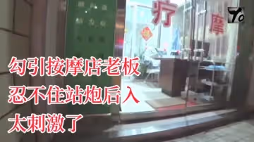 YQK未流出新作主動口活勾引按摩店老闆忍不住站炮後入太刺激了無套直接內射騷逼