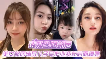 誘姦少婦鄰居最新神作美女鄰居輔導兒子寫作業我在後面操她