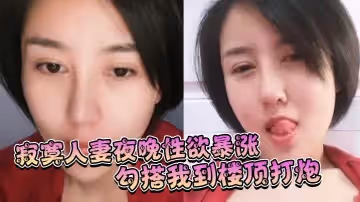 寂寞人妻夜晚性慾暴漲勾搭我到樓頂打炮姿勢淫蕩呻吟充滿享受