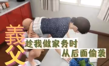 3D 義父趁我做家務時從後面偷襲