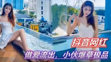 吃瓜視頻抖音某網紅做愛約啪視頻流出被小伙爆操