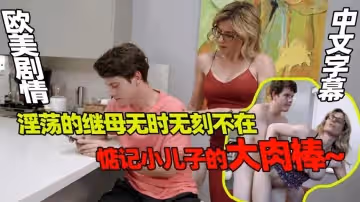 淫蕩的繼母無時無刻不在惦記小兒子的大肉棒