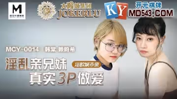 麻豆傳媒映畫.MCY-0014.韓棠.賴畇希.淫慾城市錄.淫亂親兄妹真實3P做愛