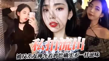 私拍流出被反差女神含著雞巴確實不一樣滋味深喉過後入內射了女神高潮了