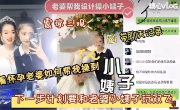 老婆幫我設計操小姨子震驚三觀 下一步計劃要和老婆小姨子玩雙飛 猛料情報局