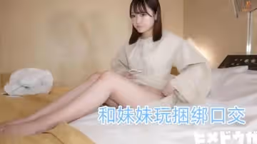 和妹妹玩捆綁口交 FC2肉肉