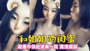和姐姐閨蜜 趁午休來一發.