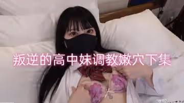 叛逆的高中妹調教嫩穴下集 FC2肉肉