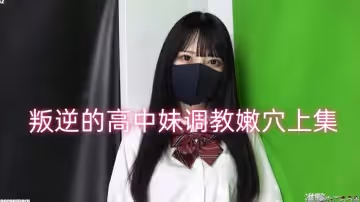 叛逆的高中妹調教嫩穴上集 FC2肉肉