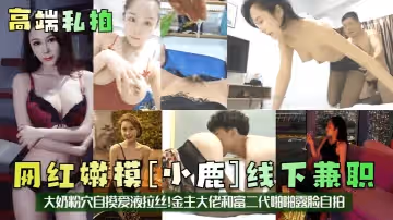高端私拍網紅嫩模小鹿線下兼職大奶粉穴自摸愛液拉絲金主大佬和富二代啪啪露臉自拍