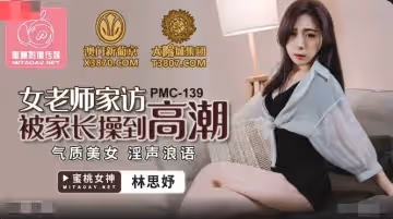 蜜桃影像傳媒.PMC139.林思妤.女老師家訪被家長操到高潮