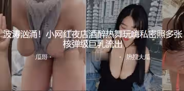 波濤洶湧小網紅夜店酒醉熱舞玩嗨私密照多張核彈級巨乳流出