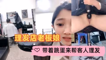 理髮店老闆娘帶著跳蛋來幫客人理髮理髮完了趁店沒人快快自慰