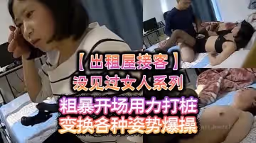 出租屋接客沒見過女人系列粗暴開場用力打樁變換各種姿勢爆操還用手機拍最後加錢無套內射啊