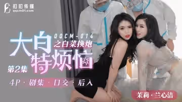 扣扣傳媒.QQCM-014.茉莉 蘭心潔.大白特煩惱之白菜換炮2