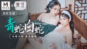 【青白蛇妖姐妹花】林雪漫×倪哇哇 古風肉體纏繞 MAD020 極致誘惑【雙女妖精淪陷日】