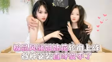 微微花花極品風騷姐妹花輪番上陣_各種姿勢直呼受不了