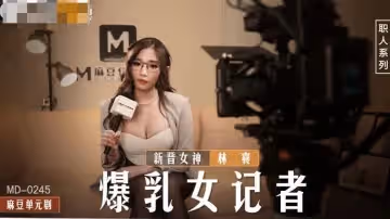 麻豆傳媒映畫.MD-0245.新晉女神林襄.爆乳女記者