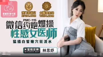 蜜桃影像傳媒.PMC115.林思妤.微信約炮爆操性感女醫師