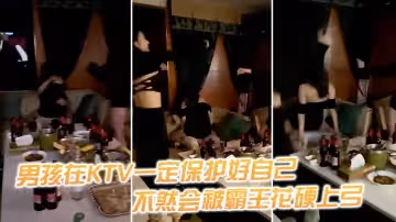 男孩在KTV一定保護好自己不然會被霸王花硬上弓