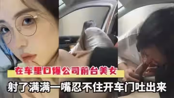 網爆吃瓜網爆流出廣州小鵬高管車裡口爆公司前台美女