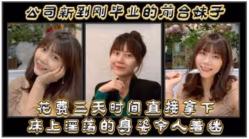 公司新到剛畢業的前台妹子花費三天時間直接拿下床上淫蕩的身姿令人著迷