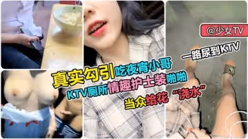 真實勾引吃宵夜小哥KTV廁所情趣護士裝啪啪當眾給花燒水