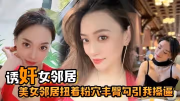 誘姦女鄰居美女鄰居扭著粉穴豐臀勾引我操逼窗台操完又去車庫操