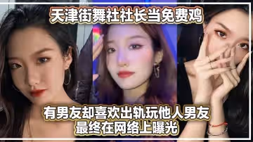 天津街舞社社長當免費雞有男友卻喜歡出軌玩他人男友最終在網絡上曝光