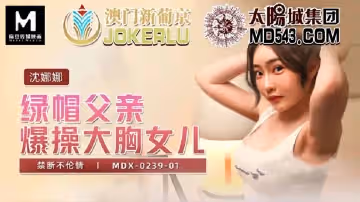麻豆傳媒映畫.MDX-0239-01.沈娜娜.綠帽父親爆操大胸女兒