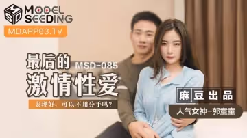 麻豆傳媒映畫.MSD-085.郭童童.最後的激情性愛.表現好 可以不用分手嗎？