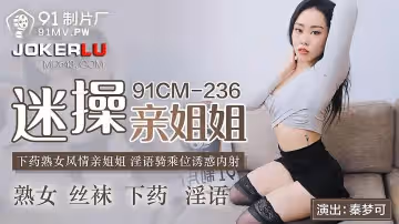 91製片廠.91CM-236.秦夢可.迷操親姐姐.下藥熟女風情.淫語騎乘位誘惑內射