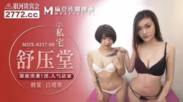 麻豆傳媒映畫.MDX-0237-8.韓棠 白靖寒.私宅舒壓堂.深夜突襲 淫人氣店家