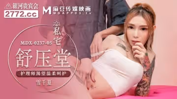 麻豆傳媒映畫.MDX-0237-5.雪千夏.私宅舒壓堂.護理師渴望溫柔呵護
