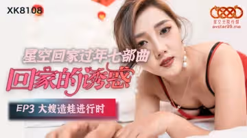 星空傳媒.XK8108.回家的誘惑EP3.大嫂造娃進行時