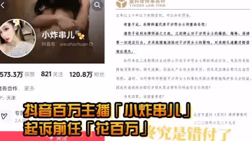 因私密視頻曝光抖音百萬主播小炸串兒正式起訴前任花百萬