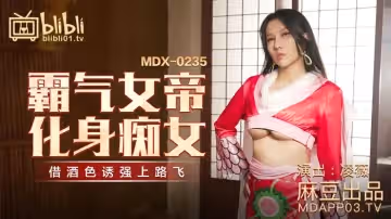 麻豆傳媒映畫.MDX-0235-01.凌薇.霸氣女帝化身痴女.借酒色誘強上路飛