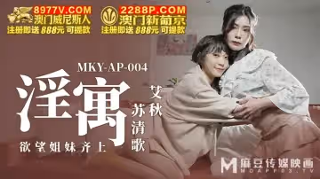 麻豆傳媒映畫.MKY-AP-004.艾秋 蘇清歌.淫寓.慾望姐妹齊上