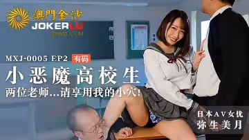 麻豆傳媒映畫.MXJ-0005.EP2.彌生美月.小惡魔高校生.兩位老師請享用我的小穴